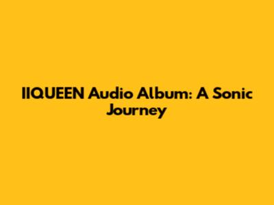 IIQUEEN Audio Album: A Sonic Journey