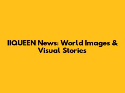IIQUEEN News: World Images & Visual Stories