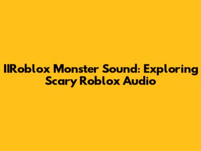 IIRoblox Monster Sound: Exploring Scary Roblox Audio