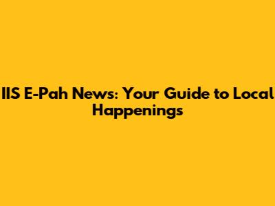 IIS E-Pah News: Your Guide to Local Happenings