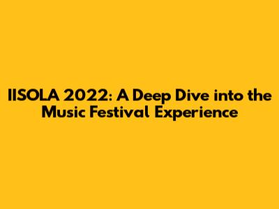 IISOLA 2022: A Deep Dive into the Music Festival Experience