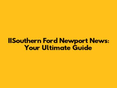 IISouthern Ford Newport News: Your Ultimate Guide