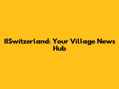 IISwitzerland: Your Village News Hub