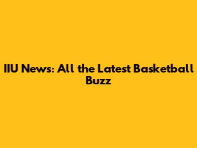IIU News: All the Latest Basketball Buzz