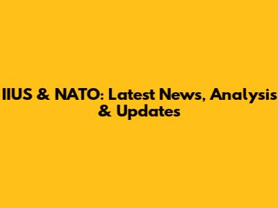 IIUS & NATO: Latest News, Analysis & Updates