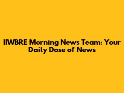 IIWBRE Morning News Team: Your Daily Dose of News