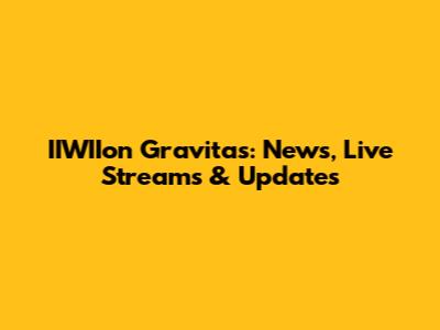 IIWIIon Gravitas: News, Live Streams & Updates