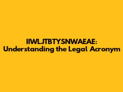 IIWLJTBTYSNWAEAE: Understanding the Legal Acronym