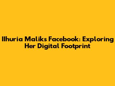 IIhuria Malik's Facebook: Exploring Her Digital Footprint