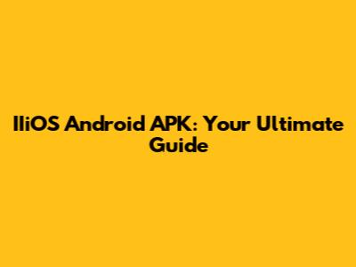 IIiOS Android APK: Your Ultimate Guide