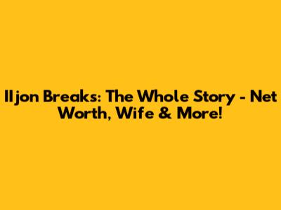 IIjon Breaks: The Whole Story - Net Worth, Wife & More!