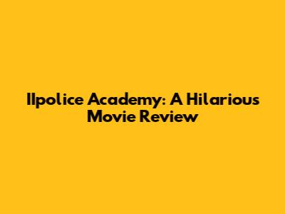 IIpolice Academy: A Hilarious Movie Review