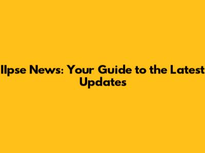 IIpse News: Your Guide to the Latest Updates