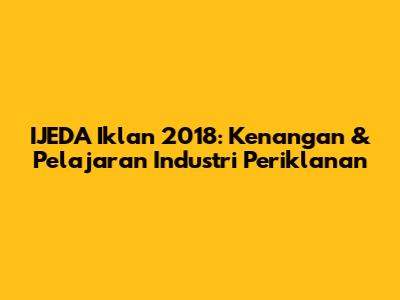 IJEDA Iklan 2018: Kenangan & Pelajaran Industri Periklanan