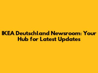 IKEA Deutschland Newsroom: Your Hub for Latest Updates