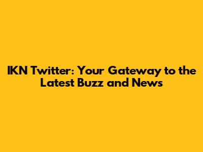 IKN Twitter: Your Gateway to the Latest Buzz and News