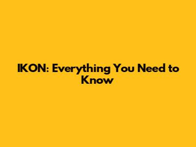 IKON: Everything You Need to Know