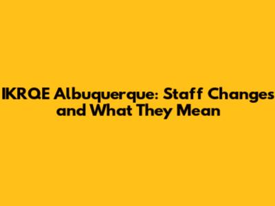 IKRQE Albuquerque: Staff Changes and What They Mean