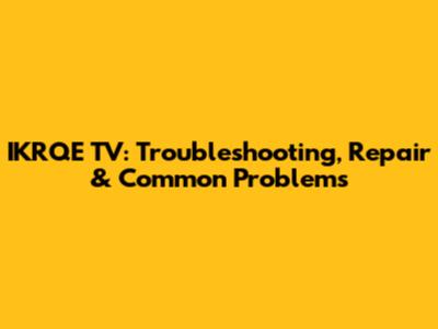 IKRQE TV: Troubleshooting, Repair & Common Problems