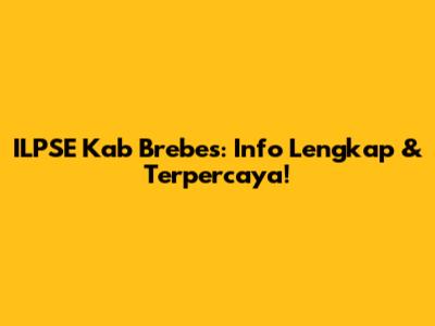ILPSE Kab Brebes: Info Lengkap & Terpercaya!