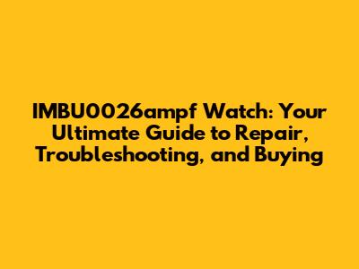 IMBU0026ampf Watch: Your Ultimate Guide to Repair, Troubleshooting, and Buying