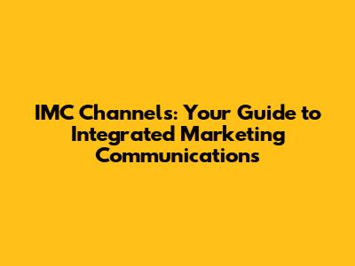 IMC Channels: Your Guide to Integrated Marketing Communications