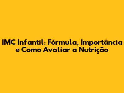 IMC Infantil: Fórmula, Importância e Como Avaliar a Nutrição