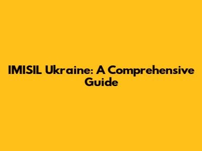 IMISIL Ukraine: A Comprehensive Guide