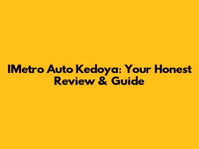 IMetro Auto Kedoya: Your Honest Review & Guide