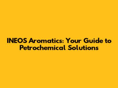 INEOS Aromatics: Your Guide to Petrochemical Solutions