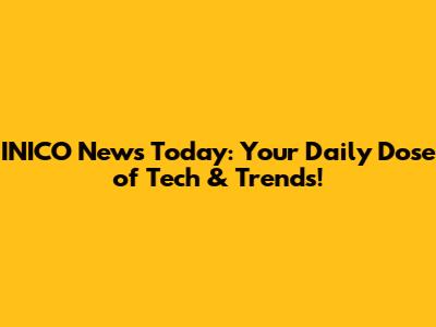 INICO News Today: Your Daily Dose of Tech & Trends!