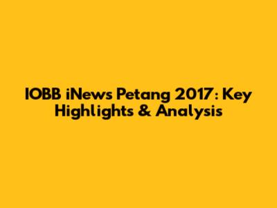 IOBB iNews Petang 2017: Key Highlights & Analysis