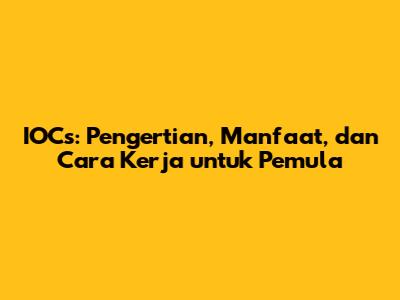 IOCs: Pengertian, Manfaat, dan Cara Kerja untuk Pemula
