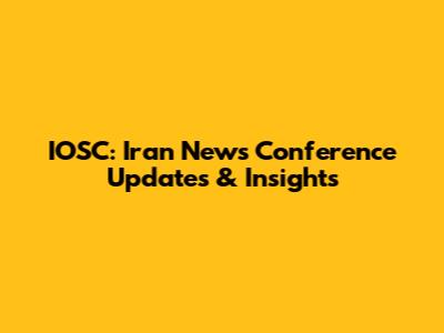 IOSC: Iran News Conference Updates & Insights