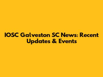 IOSC Galveston SC News: Recent Updates & Events