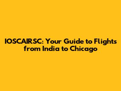 IOSCAIRSC: Your Guide to Flights from India to Chicago
