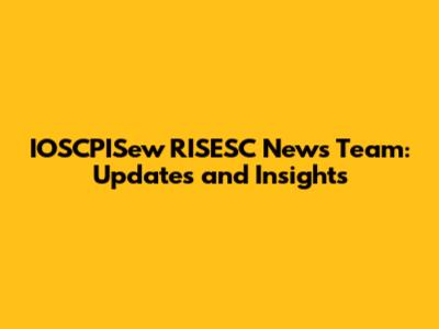 IOSCPISew RISESC News Team: Updates and Insights
