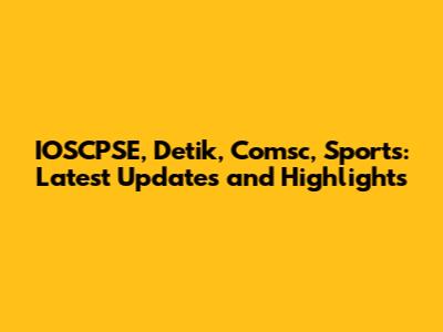 IOSCPSE, Detik, Comsc, Sports: Latest Updates and Highlights