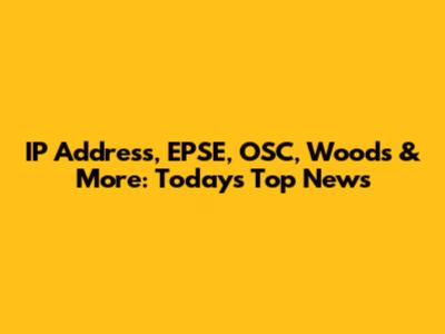 IP Address, EPSE, OSC, Woods & More: Today's Top News