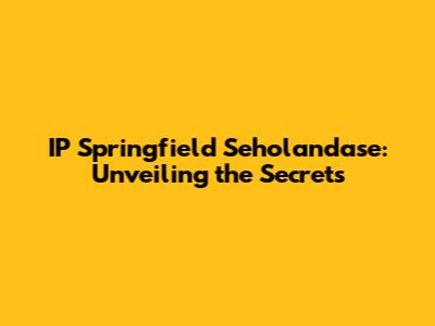 IP Springfield Seholandase: Unveiling the Secrets