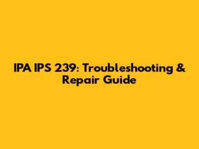 IPA IPS 239: Troubleshooting & Repair Guide