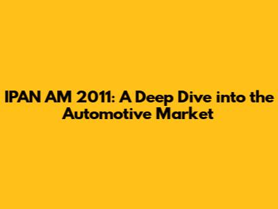 IPAN AM 2011: A Deep Dive into the Automotive Market