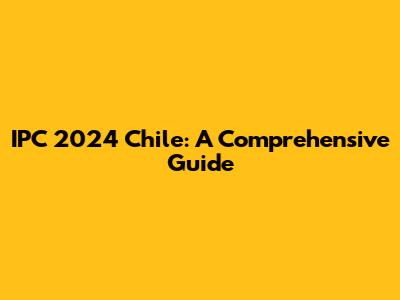IPC 2024 Chile: A Comprehensive Guide