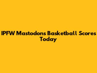 IPFW Mastodons Basketball Scores Today
