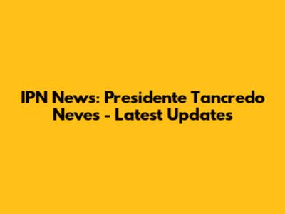 IPN News: Presidente Tancredo Neves - Latest Updates