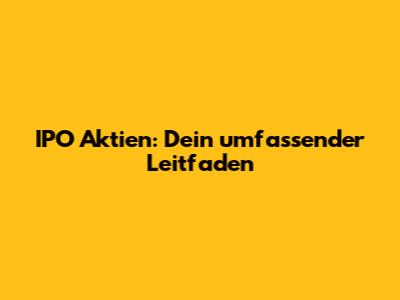 IPO Aktien: Dein umfassender Leitfaden