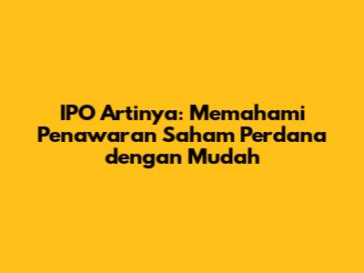 IPO Artinya: Memahami Penawaran Saham Perdana dengan Mudah
