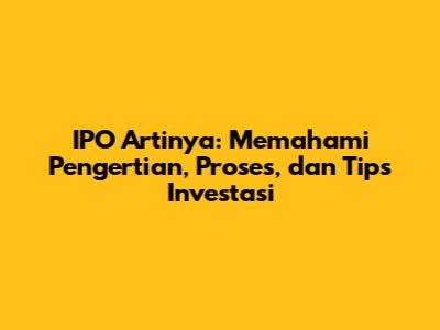 IPO Artinya: Memahami Pengertian, Proses, dan Tips Investasi