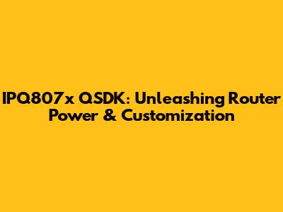 IPQ807x QSDK: Unleashing Router Power & Customization