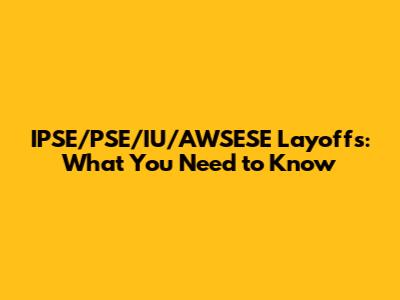 IPSE/PSE/IU/AWSESE Layoffs: What You Need to Know